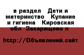  в раздел : Дети и материнство » Купание и гигиена . Кировская обл.,Захарищево п.